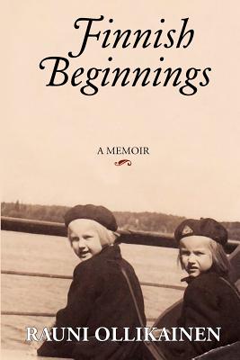 Finnish Beginnings: Memoir - A Childhood in Finland - Rauni I. Ollikainen