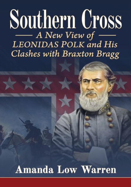 Southern Cross: A New View of Leonidas Polk and His Clashes with Braxton Bragg - Amanda Low Warren