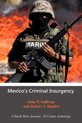 Mexico's Criminal Insurgency: A Small Wars Journal-El Centro Anthology - John P. Sullivan
