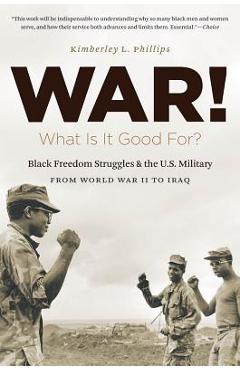 Coperta cărții 'War! What Is It Good For?: Black Freedom Struggles and the U.S. Military from World War II to Iraq - Kimberley Phillips'
