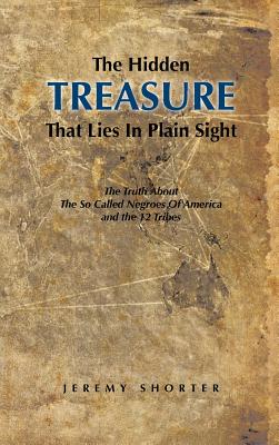 The Hidden Treasure That Lies in Plain Sight: The Truth about the So Called Negroes of America and the 12 Tribes - Jeremy Shorter