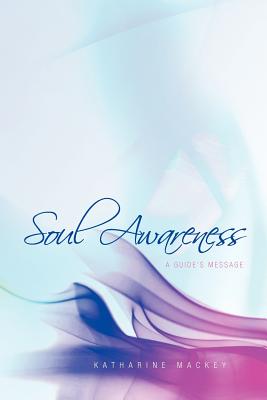 Soul Awareness: A Guide's Message - Katharine Mackey