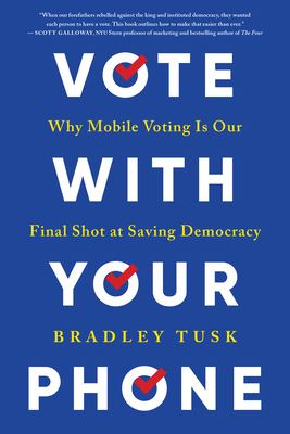 Vote with Your Phone: Why Mobile Voting Is Our Final Shot at Saving Democracy - Bradley Tusk