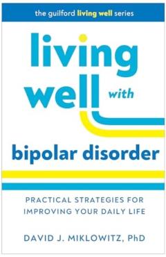 Living Well with Bipolar Disorder: Practical Strategies for Improving Your Daily Life - David J. Miklowitz