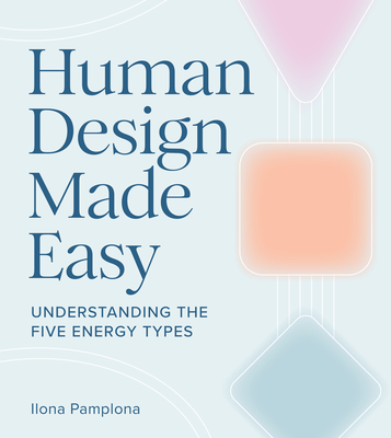 Human Design Made Easy: Understanding the Five Energy Types - Ilona Pamplona