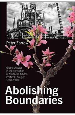 Coperta cărții 'Abolishing Boundaries: Global Utopias in the Formation of Modern Chinese Political Thought, 1880-1940 - Peter Zarrow'