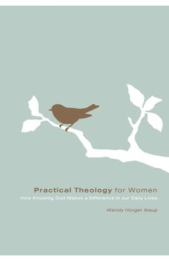 Coperta cărții 'Practical Theology for Women: How Knowing God Makes a Difference in Our Daily Lives - Wendy Horger Alsup'