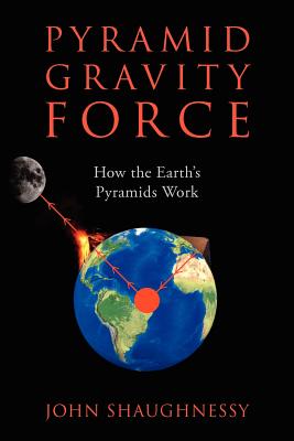 Pyramid Gravity Force: How the Earth's Pyramids Work - John Shaughnessy