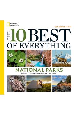 The 10 Best of Everything National Parks, 2nd Edition: 800 Top Picks from Parks Coast to Coast - National Geographic