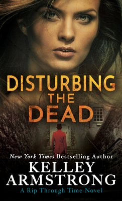 Disturbing the Dead: A Rip Through Time Novel - Kelley Armstrong