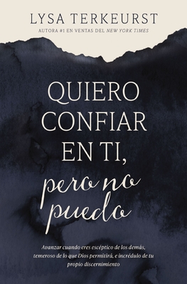 Quiero Confiar En Ti, Pero No Puedo: Avanzar Cuando Eres Escptico de Los Dems, Temeroso de Lo Que Dios Permitir, E Incrdulo de Tu Propio Discernim - Lysa Terkeurst