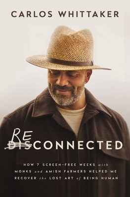 Reconnected: How 7 Screen-Free Weeks with Monks and Amish Farmers Helped Me Recover the Lost Art of Being Human - Carlos Whittaker