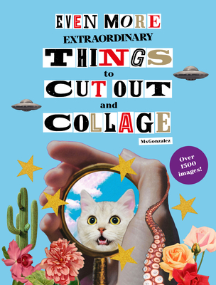 Even More Extraordinary Things to Cut Out and Collage - Paula Gonzalez