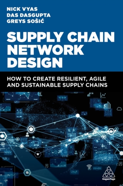 Supply Chain Network Design: How to Create Resilient, Agile and Sustainable Supply Chains - Nick Vyas