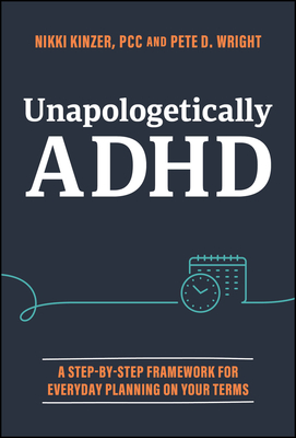 Unapologetically ADHD: A Step-By-Step Framework for Everyday Planning on Your Terms - Nikki Kinzer