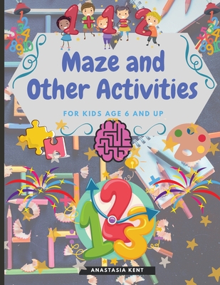 Maze and Other Activities for Kids Age 6 and Up: Fun Activity Book with Lots of Brain Challenging Games - Anastasia Kent