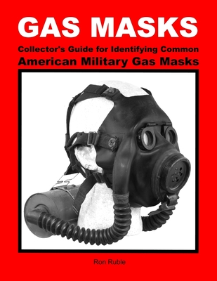 GAS MASKS Collector's Guide for Identifying Common American Military Gas Masks - Ron Ruble