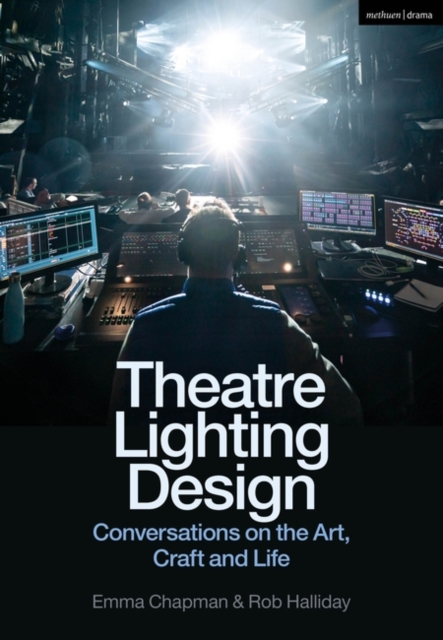 Theatre Lighting Design: Conversations on the Art, Craft and Life - Emma Chapman