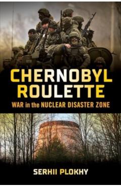 Chernobyl Roulette: War in the Nuclear Disaster Zone - Serhii Plokhy