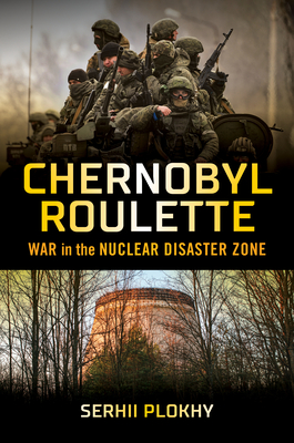 Chernobyl Roulette: War in the Nuclear Disaster Zone - Serhii Plokhy