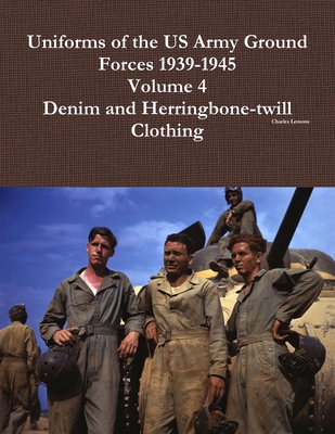 Uniforms of the US Army Ground Forces 1939-1945, Volume 4, Denim and HBT Clothing - Charles Lemons