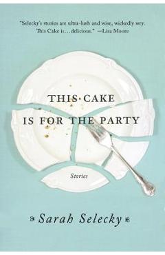 This Cake Is for the Party: Stories - Sarah Selecky