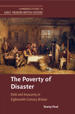 The Poverty of Disaster: Debt and Insecurity in Eighteenth-Century Britain - Tawny Paul