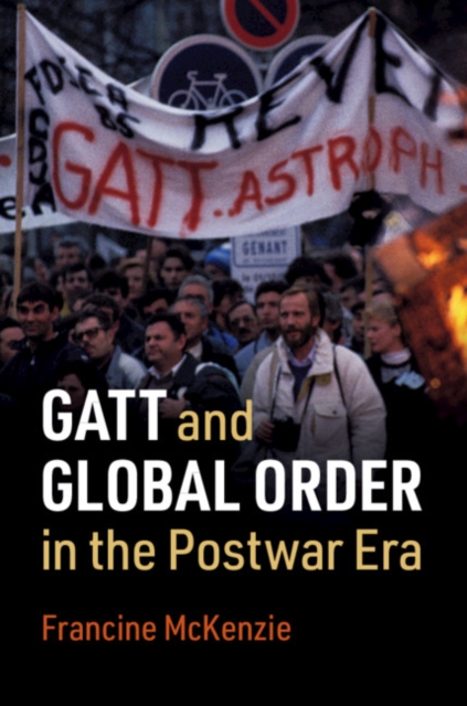 GATT and Global Order in the Postwar Era - Francine Mckenzie