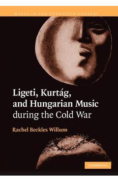 Poza produsului Ligeti, Kurtag, and Hungarian Music During the Cold War - Rachel Beckles Willson
