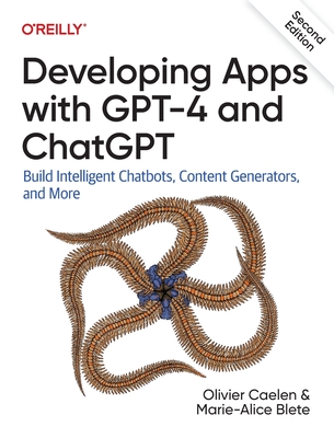 Developing Apps with GPT-4 and ChatGPT: Build Intelligent Chatbots, Content Generators, and More - Olivier Caelen