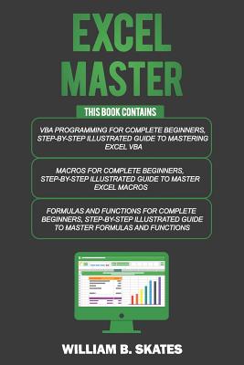 Excel Master: The Complete 3 Books in 1 for Excel - VBA for Complete Beginners, Step-By-Step Guide to Master Macros and Formulas and - William B. Skates