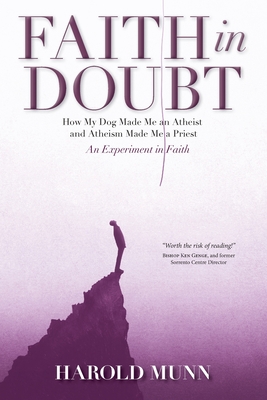 Faith in Doubt: How my Dog Made Me an Atheist and Atheism Made Me a Priest An Experiment in Faith - Harold Munn