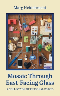 Mosaic through East-Facing Glass: A Collection of Personal Essays - Marg Heidebrecht