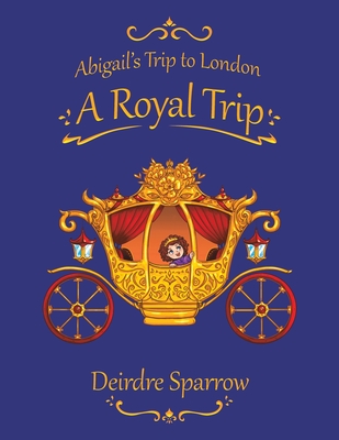 Abigail's Trip to London: A Royal Trip - Deirdre Sparrow