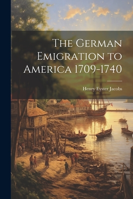 The German Emigration to America 1709-1740 - Henry Eyster Jacobs