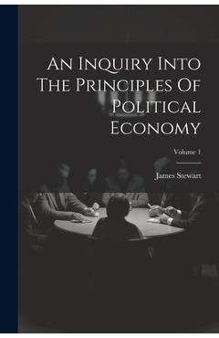 Coperta cărții 'An Inquiry Into The Principles Of Political Economy; Volume 1 - James Stewart'