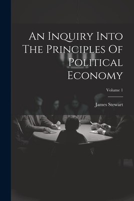 Coperta cărții 'An Inquiry Into The Principles Of Political Economy; Volume 1 - James Stewart'