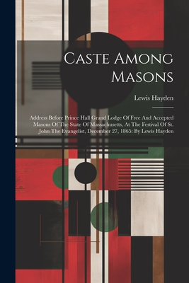 Caste Among Masons: Address Before Prince Hall Grand Lodge Of Free And Accepted Masons Of The State Of Massachusetts, At The Festival Of S - Lewis Hayden