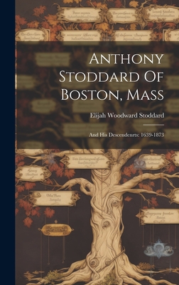 Anthony Stoddard Of Boston, Mass: And His Descendenrts: 1639-1873 - Elijah Woodward Stoddard