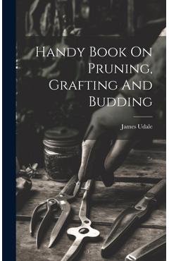 Handy Book On Pruning, Grafting And Budding - Udale James
