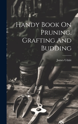 Coperta cărții 'Handy Book On Pruning, Grafting And Budding - Udale James'