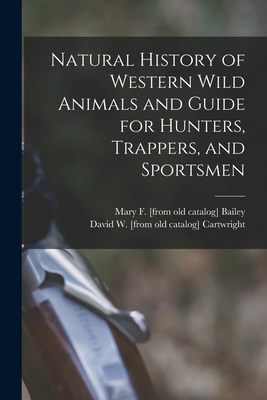 Natural History of Western Wild Animals and Guide for Hunters, Trappers, and Sportsmen - David W. Cartwright