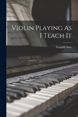 Violin Playing As I Teach It - Leopold Auer