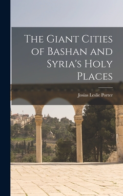 Coperta cărții 'The Giant Cities of Bashan and Syria's Holy Places - Josias Leslie Porter'
