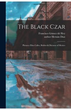 Coperta cărții 'The Black Czar: Plutarco Elías Calles, Bolshevik Dictator of Mexico - Francisco Gómez Del Rey'