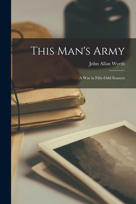 This Man's Army: a War in Fifty-odd Sonnets - John Allan 1894-1981 Wyeth