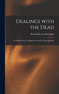 Dealings With the Dead; the Human Soul, Its Migrations and Its Transmigrations - Paschal Beverly 1825-1874 Randolph