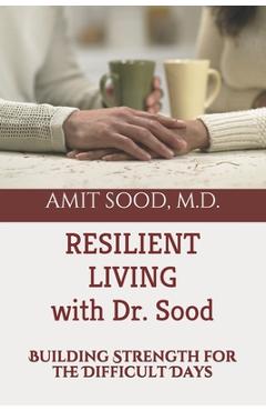 Coperta cărții 'Resilient Living with Dr. Sood: Building Strength for the Difficult Days - Amit Sood Md'