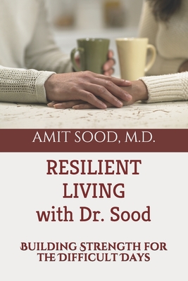 Resilient Living with Dr. Sood: Building Strength for the Difficult Days - Amit Sood Md