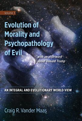 Evolution of Morality and Psychopathology of Evil: An Integral and Evolutionary World View - Craig R. Vander Maas
